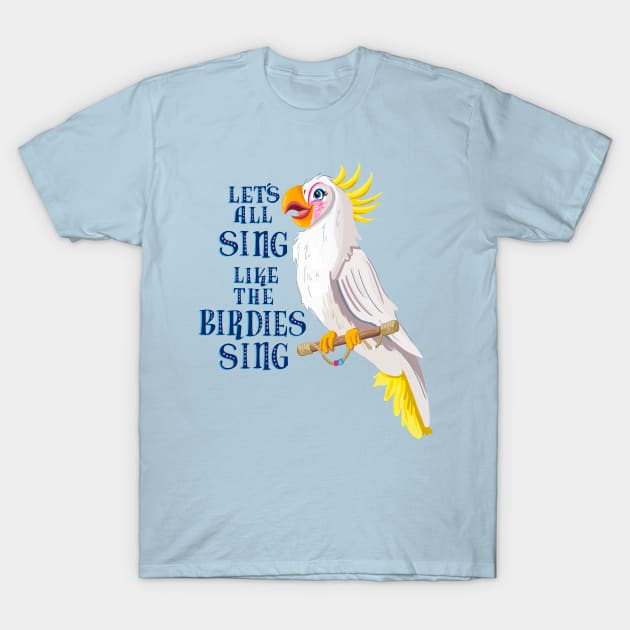 Let's All Sing Like The Birdies Sing T-Shirt by missalexfinley